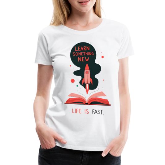 Learn something new - Life is fast - Women’s Premium T-Shirt - white