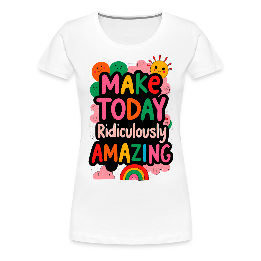 Make today ridiculously amazing - Women’s Premium T-Shirt - white