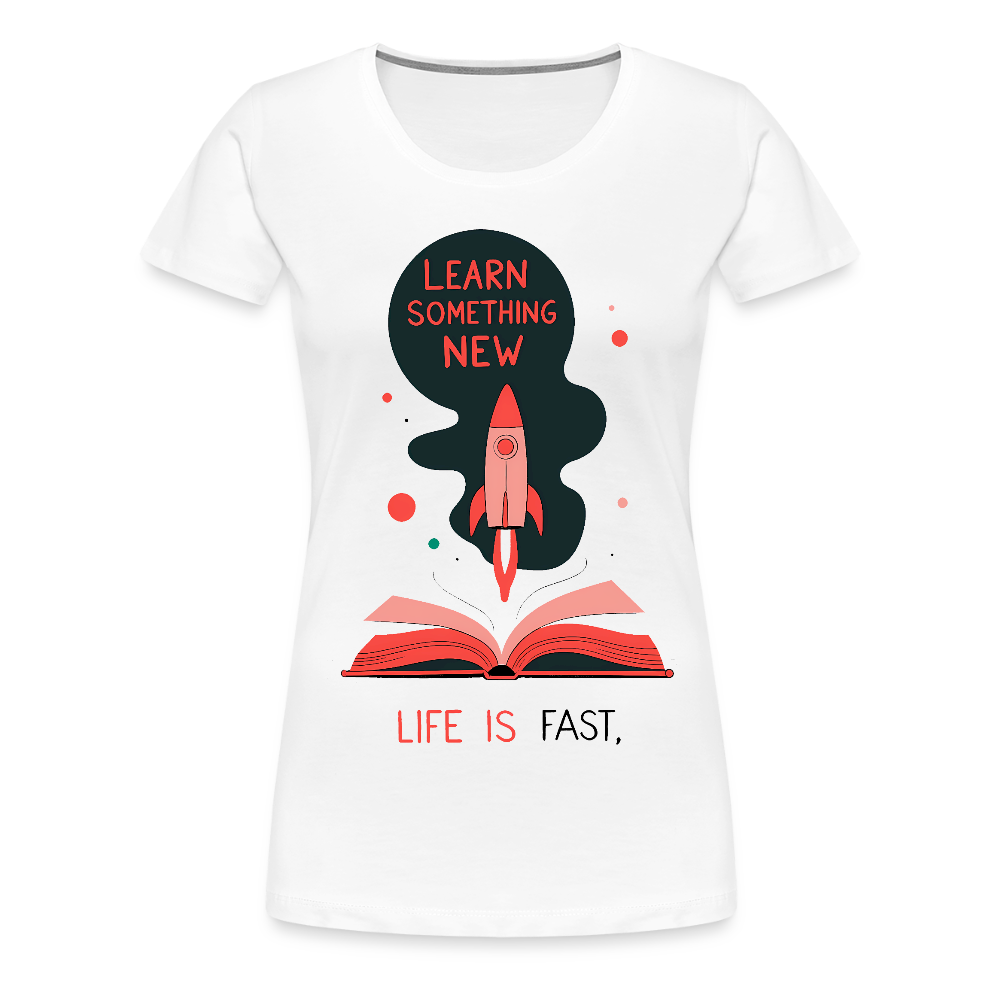 Learn something new - Life is fast - Women’s Premium T-Shirt - white
